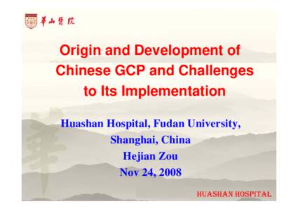Origin and Development of Chinese GCP and Challenges to Its Implementation Huashan Hospital, Fudan University, Shanghai, China Hejian Zou