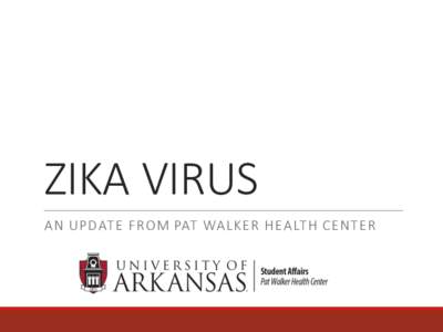 ZIKA	VIRUS A N	UPD AT E	FROM	PAT 	WA LKER	HEA LT H	CENT ER Zika Overview