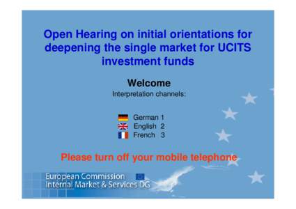 Open Hearing on initial orientations for deepening the single market for UCITS investment funds Welcome Interpretation channels: German 1