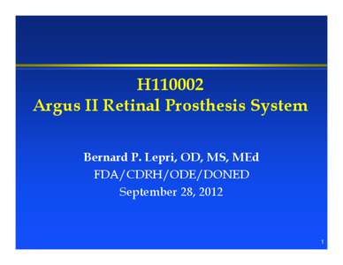 H110002 Argus II Retinal Prosthesis System Bernard P. Lepri, OD, MS, MEd FDA/CDRH/ODE/DONED September 28, 2012