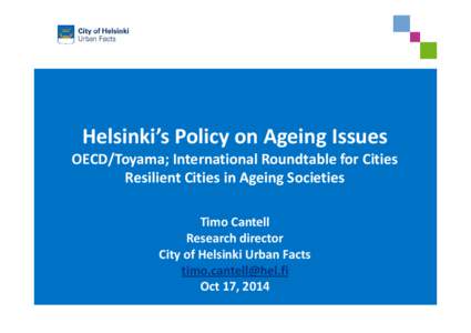 Helsinki’s Policy on Ageing Issues OECD/Toyama; International Roundtable for Cities  Resilient Cities in Ageing Societies Timo Cantell Research director City of Helsinki Urban Facts