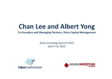 Chan Lee and Albert Yong Co‐Founders and Managing Partners, Petra Capital Management Asian Investing Summit 2015 April 7‐8, 2015
