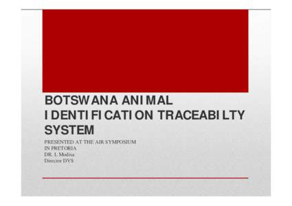 BOTSWANA ANIMAL IDENTIFICATION TRACEABILTY SYSTEM PRESENTED AT THE AIR SYMPOSIUM IN PRETORIA DR. L Modisa