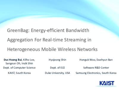 GreenBag: Energy-efficient Bandwidth Aggregation For Real-time Streaming in Heterogeneous Mobile Wireless Networks Duc Hoang Bui, Kilho Lee, Sangeun Oh, Insik Shin Dept. of Computer Science