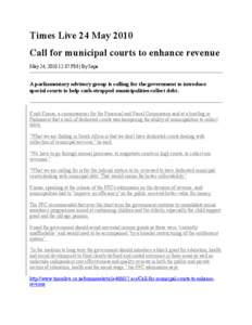Times Live 24 May 2010 Call for municipal courts to enhance revenue May 24, [removed]:37 PM | By Sapa A parliamentary advisory group is calling for the government to introduce special courts to help cash-strapped municipal