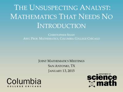 THE UNSUSPECTING ANALYST: MATHEMATICS THAT NEEDS NO INTRODUCTION CHRISTOPHER SHAW ASST. PROF. MATHEMATICS, COLUMBIA COLLEGE CHICAGO