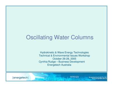 Oscillating Water Columns Hydrokinetic & Wave Energy Technologies Technical & Environmental Issues Workshop October 26-28, 2005 Cynthia Rudge – Business Development Energetech Australia