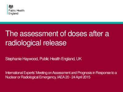 The assessment of doses after a radiological release Stephanie Haywood, Public Health England, UK International Experts’ Meeting on Assessment and Prognosis in Response to a Nuclear or Radiological Emergency, IAEA 20 -