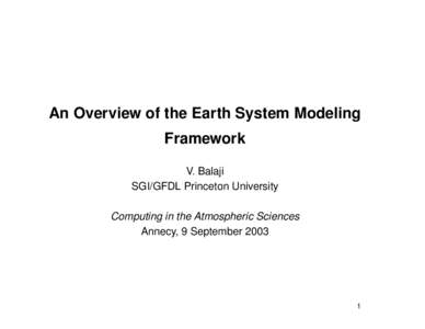 An Overview of the Earth System Modeling Framework V. Balaji SGI/GFDL Princeton University Computing in the Atmospheric Sciences Annecy, 9 September 2003