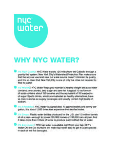 WHY NYC WATER? 	 It’s High Quality: NYC Water travels 125 miles from the Catskills through a gravity-fed system. New York City’s Watershed Protection Plan makes sure that the way we use land near our water source doe