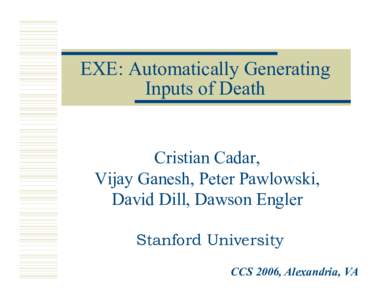 EXE: Automatically Generating Inputs of Death Cristian Cadar, Vijay Ganesh, Peter Pawlowski, David Dill, Dawson Engler