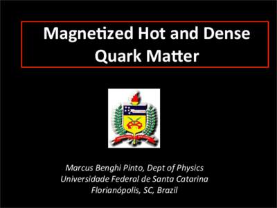 Magne&zed	
  Hot	
  and	
  Dense Quark	
  Ma3er Marcus	
  Benghi	
  Pinto,	
  Dept	
  of	
  Physics Universidade	
  Federal	
  de	
  Santa	
  Catarina Florianópolis,	
  SC,	
  Brazil