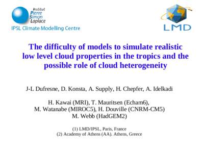 The difficulty of models to simulate realistic low level cloud properties in the tropics and the possible role of cloud heterogeneity J-L Dufresne, D. Konsta, A. Supply, H. Chepfer, A. Idelkadi H. Kawai (MRI), T. Maurits