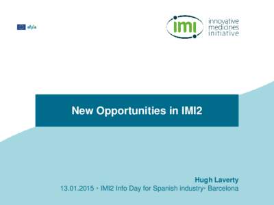 New Opportunities in IMI2  Hugh Laverty[removed]IMI2 Info Day for Spanish industry Barcelona  Typical IMI project life cycle