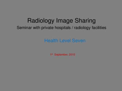 Radiology Image Sharing Seminar with private hospitals / radiology facilities Health Level Seven 1st September, 2010
