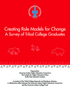 Creating Role Models for Change A Survey of Tribal College Graduates Prepared by: American Indian Higher Education Consortium The Institute for Higher Education Policy