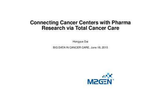 Connecting Cancer Centers with Pharma Research via Total Cancer Care Hongyue Dai BIG DATA IN CANCER CARE, June 18, 2015  Challenges