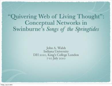 “Quivering Web of Living Thought”: Conceptual Networks in Swinburne’s Songs of the Springtides John A. Walsh Indiana University DH 2010, King’s College London