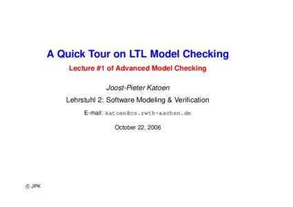 A Quick Tour on LTL Model Checking Lecture #1 of Advanced Model Checking Joost-Pieter Katoen Lehrstuhl 2: Software Modeling & Verification E-mail:  October 22, 2006