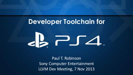 Developer Toolchain for  Paul T. Robinson Sony Computer Entertainment LLVM Dev Meeting, 7 Nov[removed]