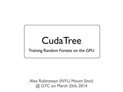 CudaTree Training Random Forests on the GPU Alex Rubinsteyn (NYU, Mount Sinai) @ GTC on March 25th, 2014