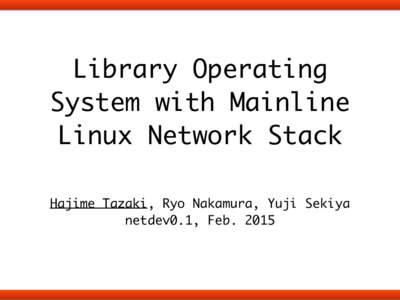 Library Operating System with Mainline Linux Network Stack !  Hajime Tazaki, Ryo Nakamura, Yuji Sekiya