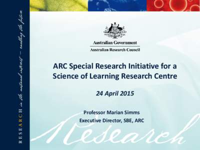 ARC Special Research Initiative for a Science of Learning Research Centre 24 April 2015 Professor Marian Simms Executive Director, SBE, ARC