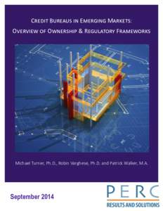 Credit Bureaus in Emerging Markets: Overview of Ownership & Regulatory Frameworks Michael Turner, Ph.D., Robin Varghese, Ph.D. and Patrick Walker, M.A.  September 2014