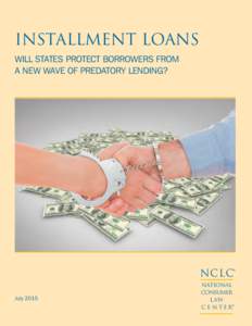 INSTALLMENT LOANS WILL STATES PROTECT BORROWERS FROM A NEW WAVE OF PREDATORY LENDING? NCLC® July 2015