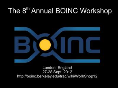 th  The 8 Annual BOINC Workshop London, England[removed]Sept. 2012