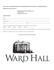 Please make a tax-deductible donation to the Ward Hall Preservation Foundation, Inc., a 501(c)(3) corporation. Mail this form and your check to: Ward Hall Preservation Foundation Inc. P.O. Box 1957 Georgetown, KY 40324