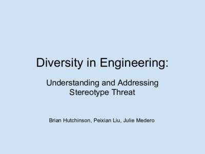 Diversity in Engineering: Understanding and Addressing Stereotype Threat Brian Hutchinson, Peixian Liu, Julie Medero