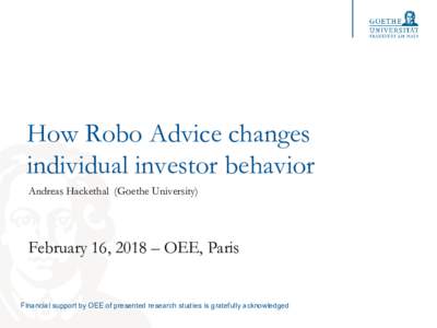 How Robo Advice changes individual investor behavior Andreas Hackethal (Goethe University) February 16, 2018 – OEE, Paris