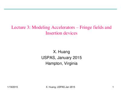 Lecture 3: Modeling Accelerators – Fringe fields and Insertion devices X. Huang USPAS, January 2015 Hampton, Virginia