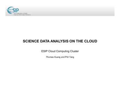 The Federation of Earth Science Information Partners SCIENCE DATA ANALYSIS ON THE CLOUD ESIP Cloud Computing Cluster Thomas Huang and Phil Yang