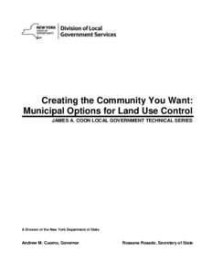 Creating the Community You Want: Municipal Options for Land Use Control JAMES A. COON LOCAL GOVERNMENT TECHNICAL SERIES A Division of the New York Department of State