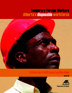 Temporary Foreign Workers  Alberta’s disposable workforce The Six-Month Report of the AFL’s Temporary Foreign Worker Advocate November 2007