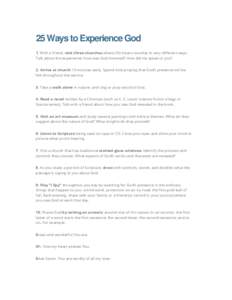 25 Ways to Experience God 1. With a friend, visit three churches where Christians worship in very different ways. Talk about the experience: How was God honored? How did He speak to you?