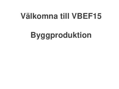 Välkomna till VBEF15 Byggproduktion Kursmål Kursens övergripande mål är att ge kunskaper om ledning och produktionsstyrning av byggprojekt.
