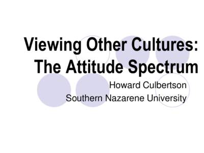 Viewing Other Cultures: The Attitude Spectrum Howard Culbertson Southern Nazarene University  Attitudes toward other cultures