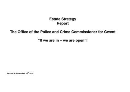 Estate Strategy Report The Office of the Police and Crime Commissioner for Gwent “If we are in – we are open”!  Version 4: November 28th 2014