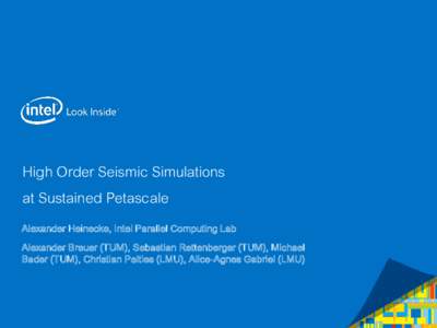 High Order Seismic Simulations at Sustained Petascale Alexander Heinecke, Intel Parallel Computing Lab Alexander Breuer (TUM), Sebastian Rettenberger (TUM), Michael Bader (TUM), Christian Pelties (LMU), Alice-Agnes Gabri