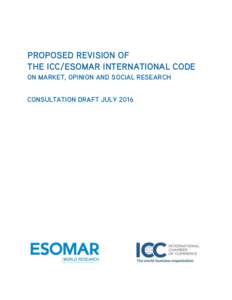 PROPOSED REVISION OF THE ICC/ESOMAR INTERNATIONAL CODE ON MARKET, OPINION AND SOCIAL RESEARCH CONSULTATION DRAFT JULY 2016  CONSULTATION DRAFT ICC/ESOMAR INTERNATIONAL CODE