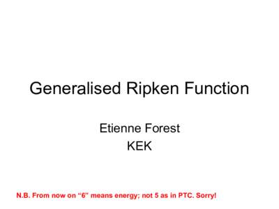 Generalised Ripken Function Etienne Forest KEK N.B. From now on “6” means energy; not 5 as in PTC. Sorry!