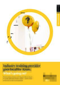 CASE STUDY INDUSTRY TRAINING PROVIDER Industry training provider goes local for Azure. What’s going on?
