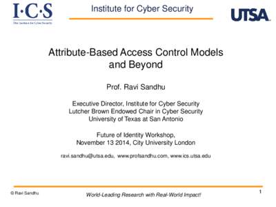 Institute for Cyber Security  Attribute-Based Access Control Models and Beyond Prof. Ravi Sandhu Executive Director, Institute for Cyber Security