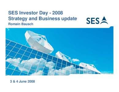 SES Investor DayStrategy and Business update Romain Bausch 3 & 4 June 2008