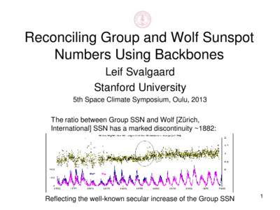 Reconciling Group and Wolf Sunspot Numbers Using Backbones Leif Svalgaard Stanford University 5th Space Climate Symposium, Oulu, 2013 The ratio between Group SSN and Wolf [Zürich,