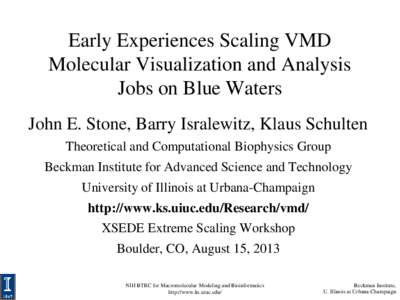 Early Experiences Scaling VMD Molecular Visualization and Analysis Jobs on Blue Waters John E. Stone, Barry Isralewitz, Klaus Schulten Theoretical and Computational Biophysics Group Beckman Institute for Advanced Science