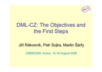 DML-CZ: The Objectives and the First Steps Jiří Rákosník, Petr Sojka, Martin Šárfy CMDE2006, Aveiro, 15-18 August 2006  Project